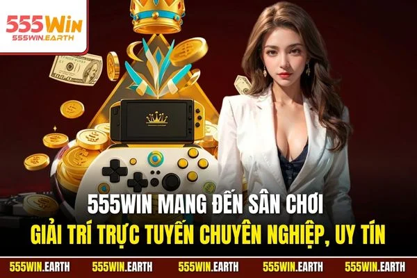 555WIN mang đến sân chơi giải trí trực tuyến chuyên nghiệp, uy tín