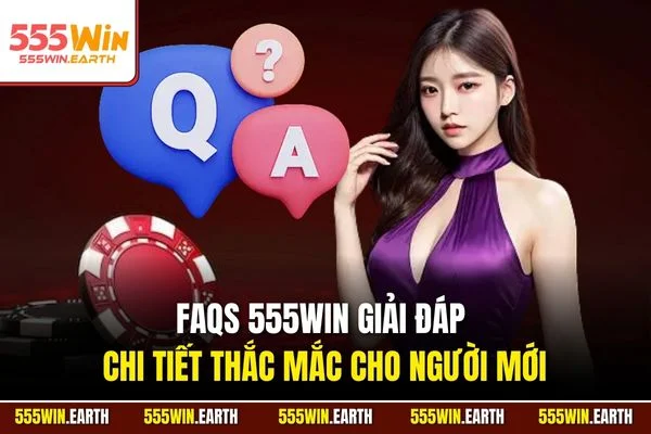 FAQs 555WIN giải đáp chi tiết thắc mắc cho người mới