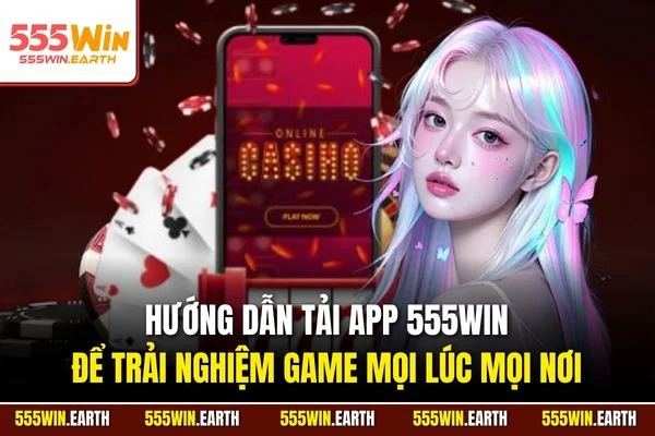 Hướng dẫn tải app 555WIN để trải nghiệm game mọi lúc mọi nơi
